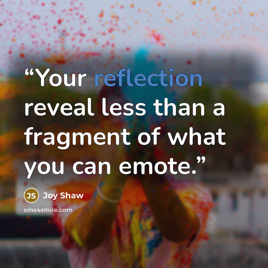 “Your reflection reveal less than a fragment of what you can emote.” quote by Joy Shaw