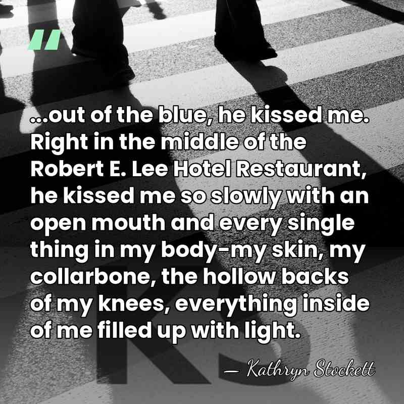 ...out of the blue, he kissed me. Right in the middle of&hellip; - Kathryn Stockett