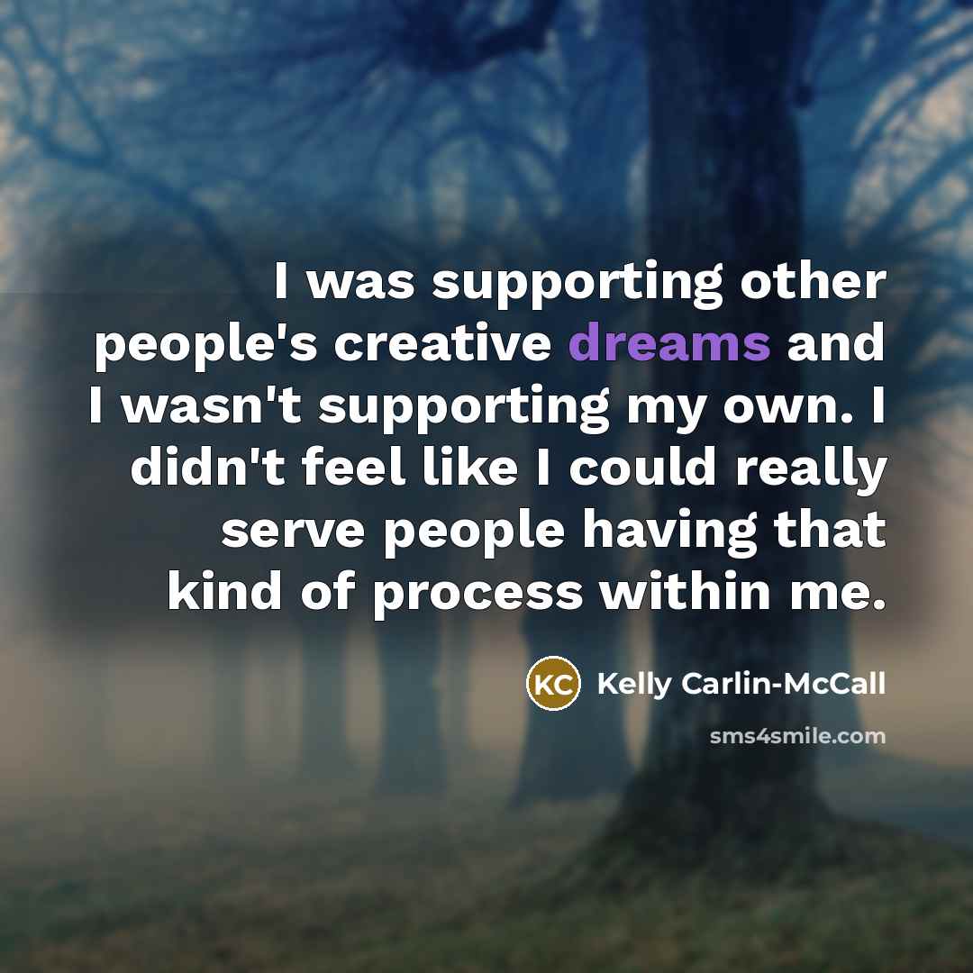 “I was supporting other people's creative dreams and I wasn't…” quote by Kelly Carlin-McCall