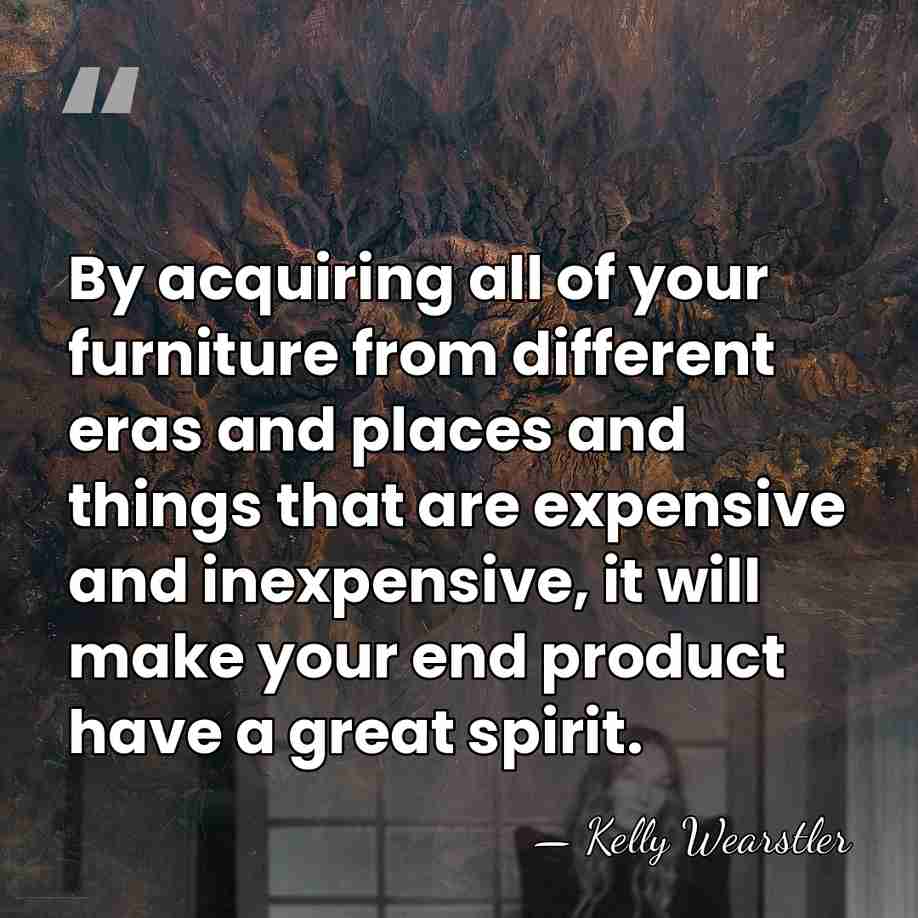 By acquiring all of your furniture from different eras and places and&hellip; - Kelly Wearstler