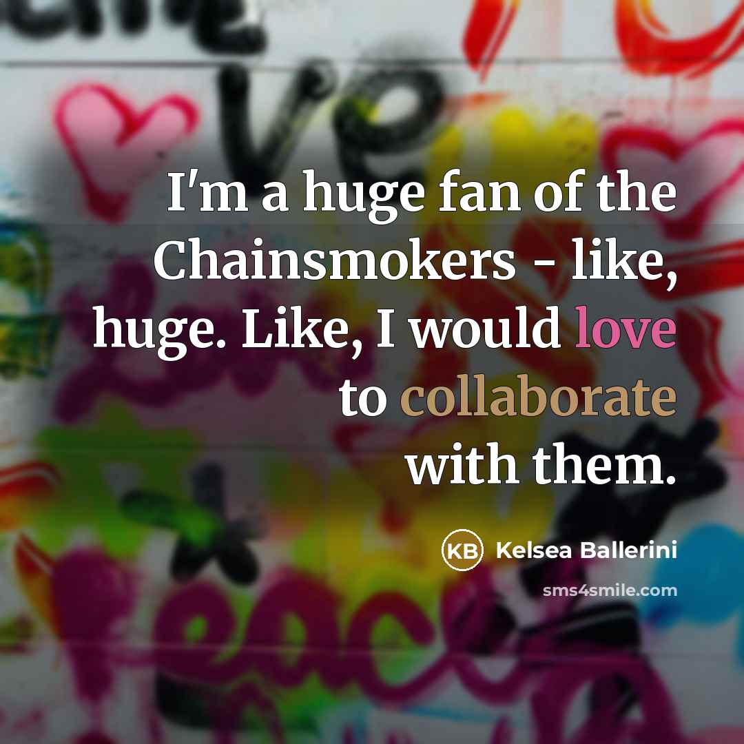 “I'm a huge fan of the Chainsmokers - like, huge. Like, I would love to collaborate with them.” quote by Kelsea Ballerini