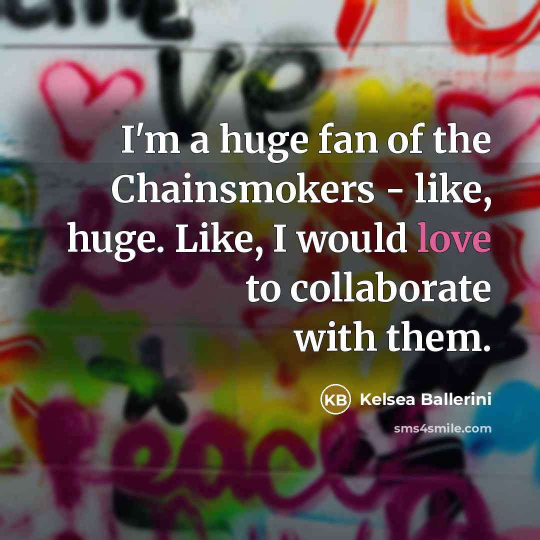 “I'm a huge fan of the Chainsmokers - like, huge.…” quote by Kelsea Ballerini