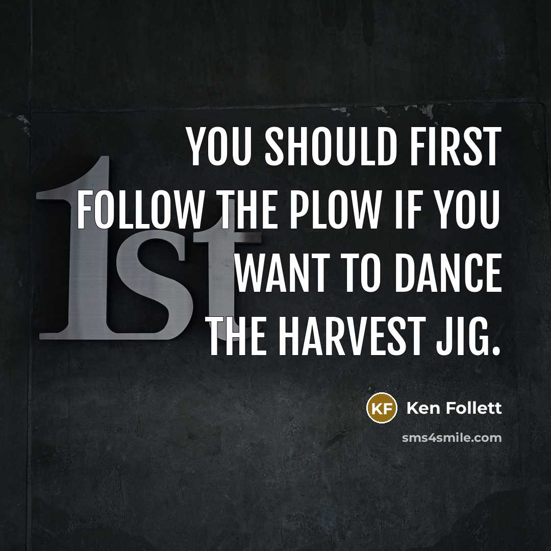 “you should first follow the plow if you want to…” quote by Ken Follett
