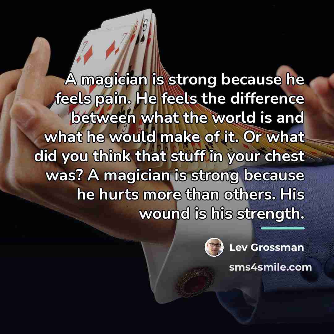 “A magician is strong because he feels pain. He feels…” quote by Lev Grossman