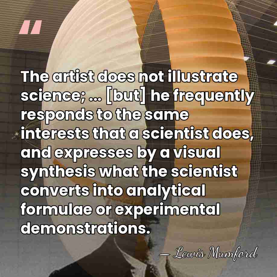 The artist does not illustrate science; ... [but] he frequently responds to&hellip; - Lewis Mumford
