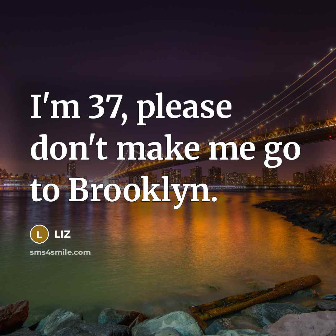 “I'm 37, please don't make me go to Brooklyn.…” quote by LIZ