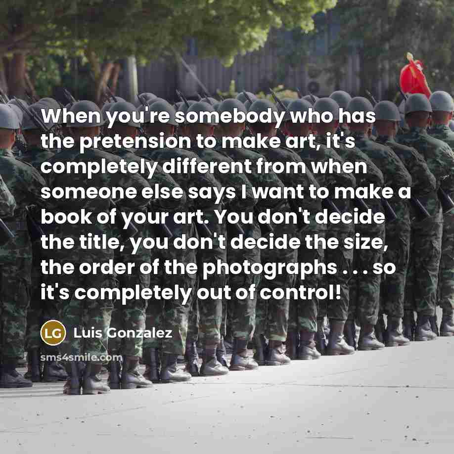 “When you're somebody who has the pretension to make art,…” quote by Luis Gonzalez