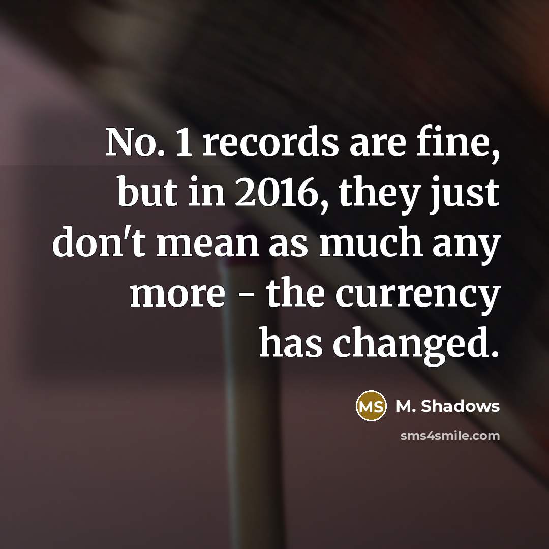 “No. 1 records are fine, but in 2016, they just don't mean as much any more - the currency has changed.” quote by M. Shadows