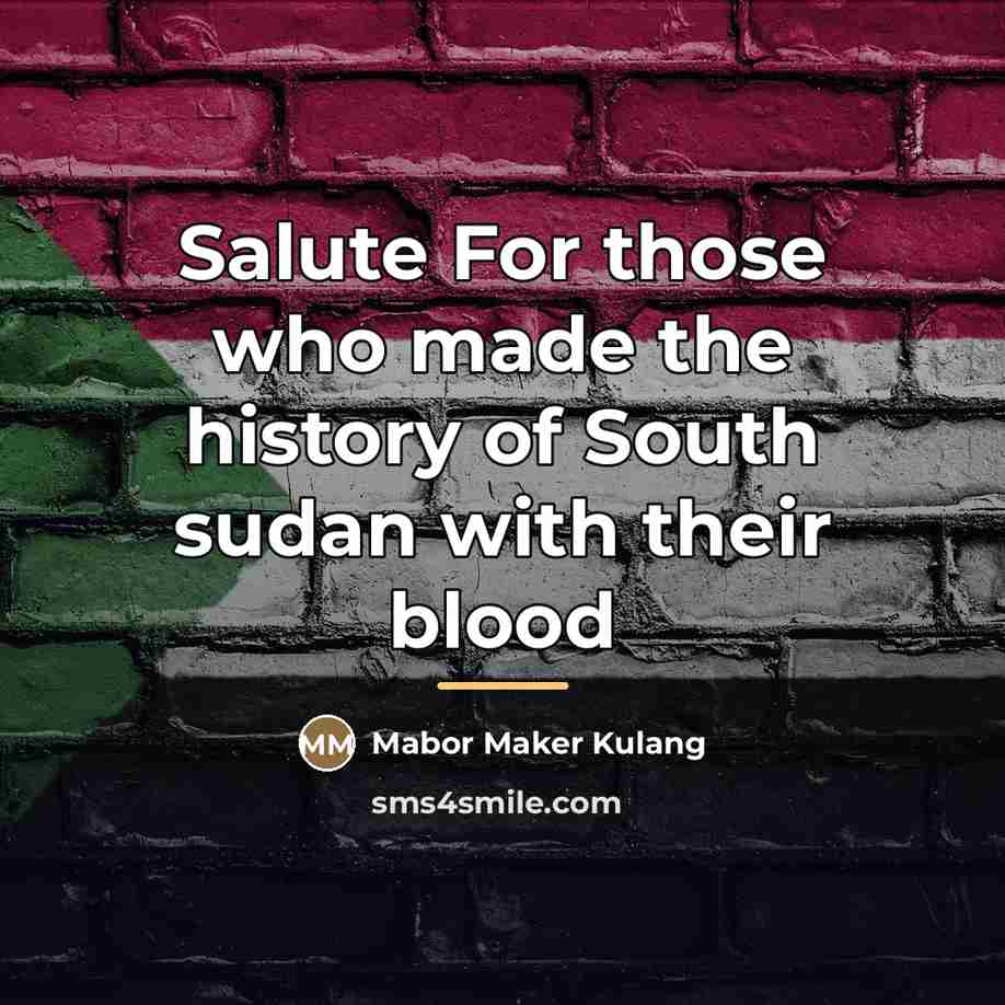 “Salute For those who made the history of South sudan…” quote by Mabor Maker Kulang