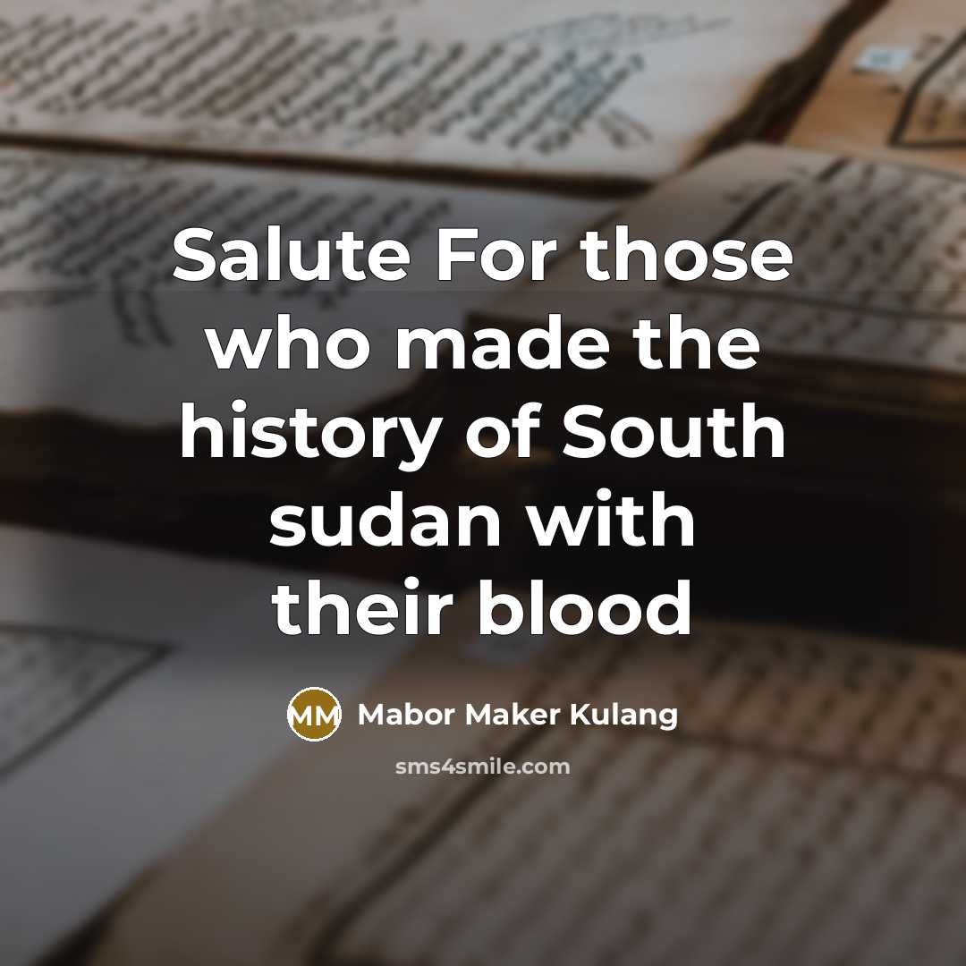 “Salute For those who made the history of South sudan with their blood” quote by Mabor Maker Kulang