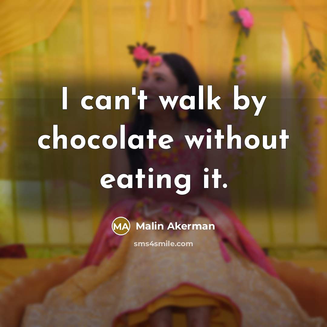 “I can't walk by chocolate without eating it.…” quote by Malin Akerman