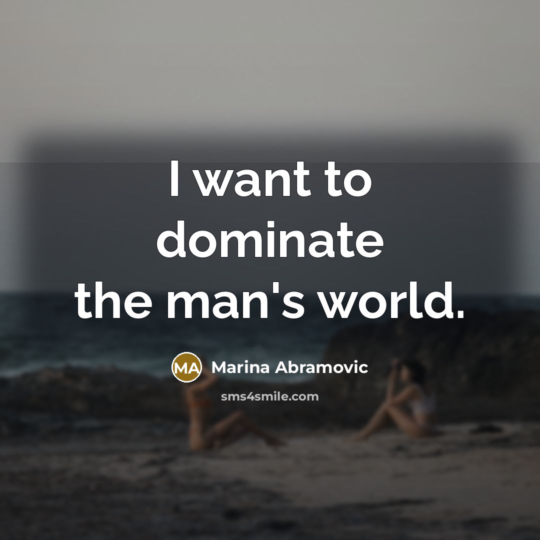 “I want to dominate the man's world.” quote by Marina Abramovic