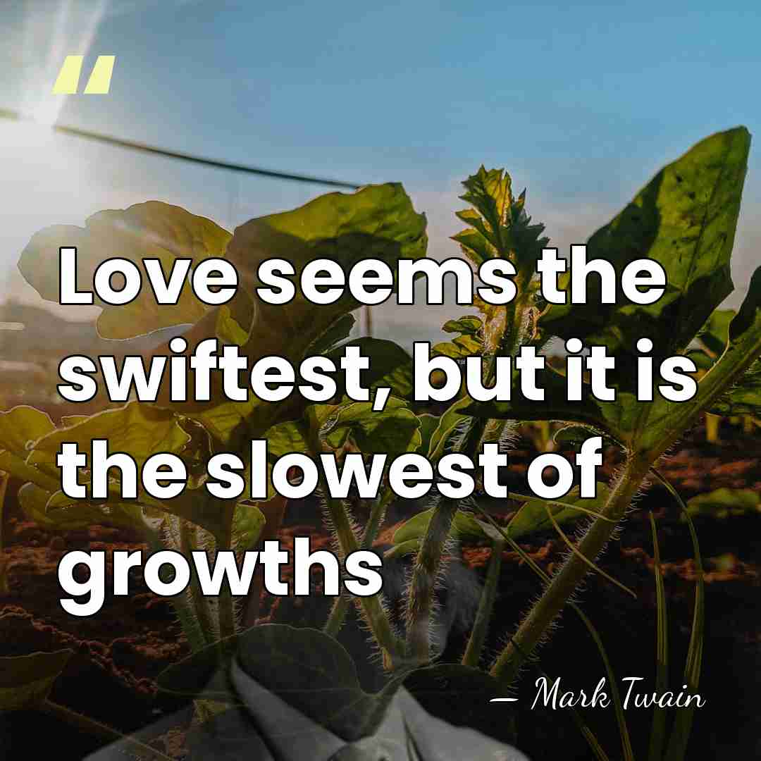 Love seems the swiftest, but it is the slowest of growths - Mark Twain