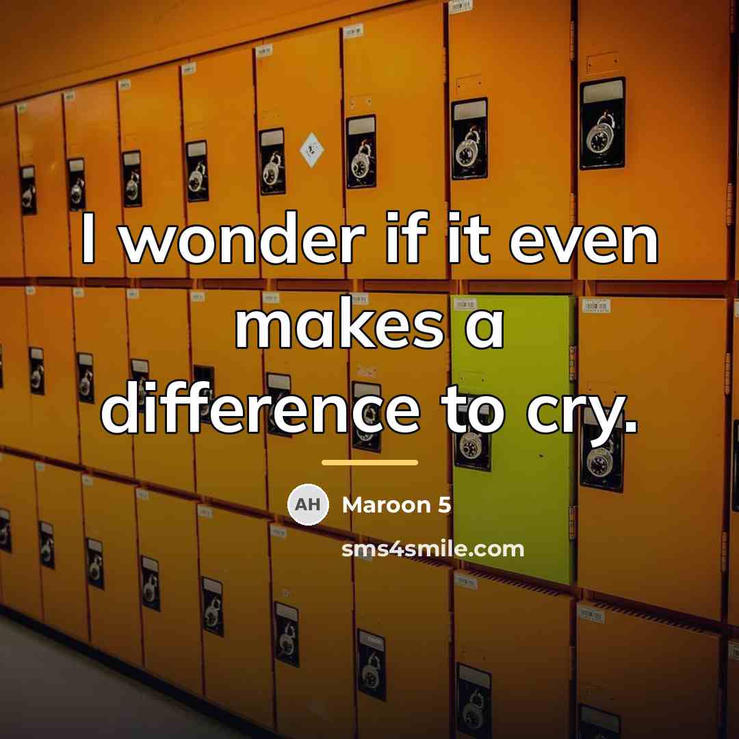 “I wonder if it even makes a difference to cry.…” quote by Maroon 5