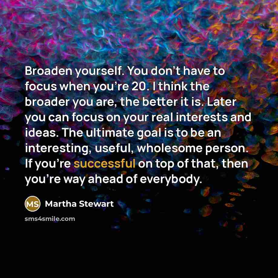 “Broaden yourself. You don't have to focus when you're 20.…” quote by Martha Stewart