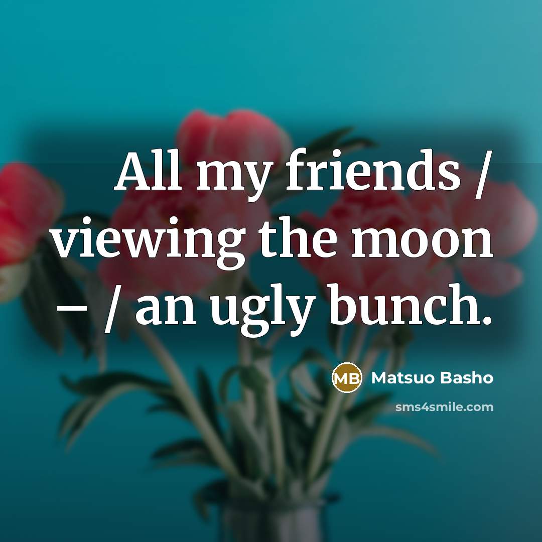 “All my friends / viewing the moon – / an…” quote by Matsuo Basho