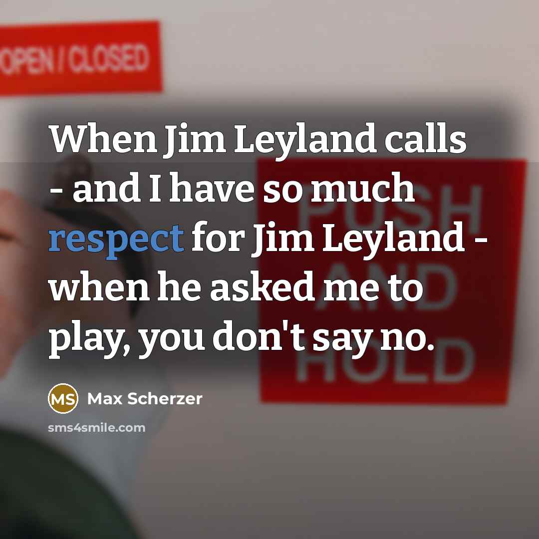 “When Jim Leyland calls - and I have so much…” quote by Max Scherzer