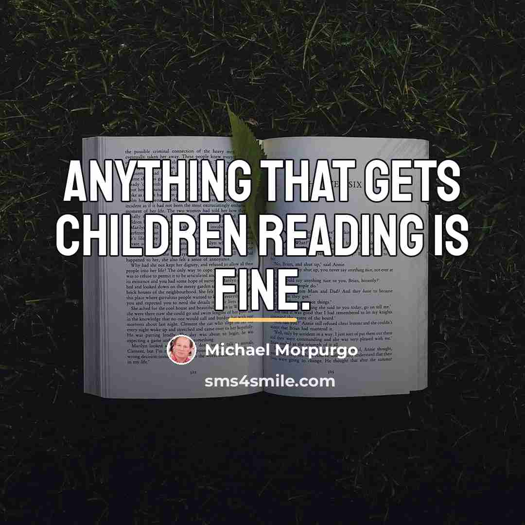 “Anything that gets children reading is fine.…” quote by Michael Morpurgo