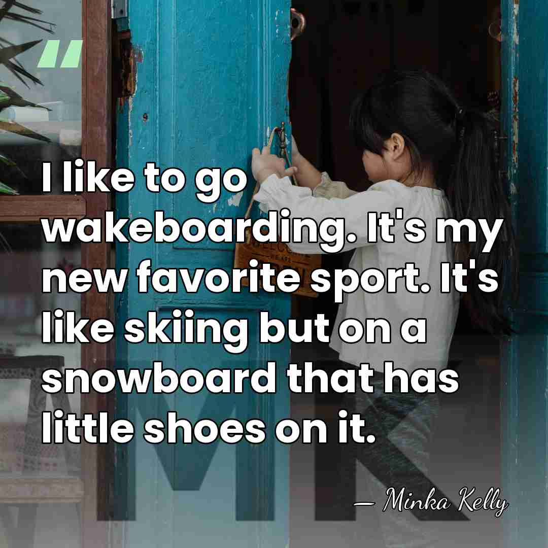 I like to go wakeboarding. It's my new favorite sport. It's like&hellip; - Minka Kelly