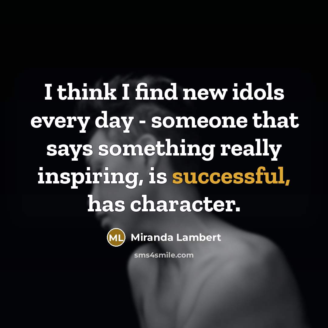 “I think I find new idols every day - someone…” quote by Miranda Lambert