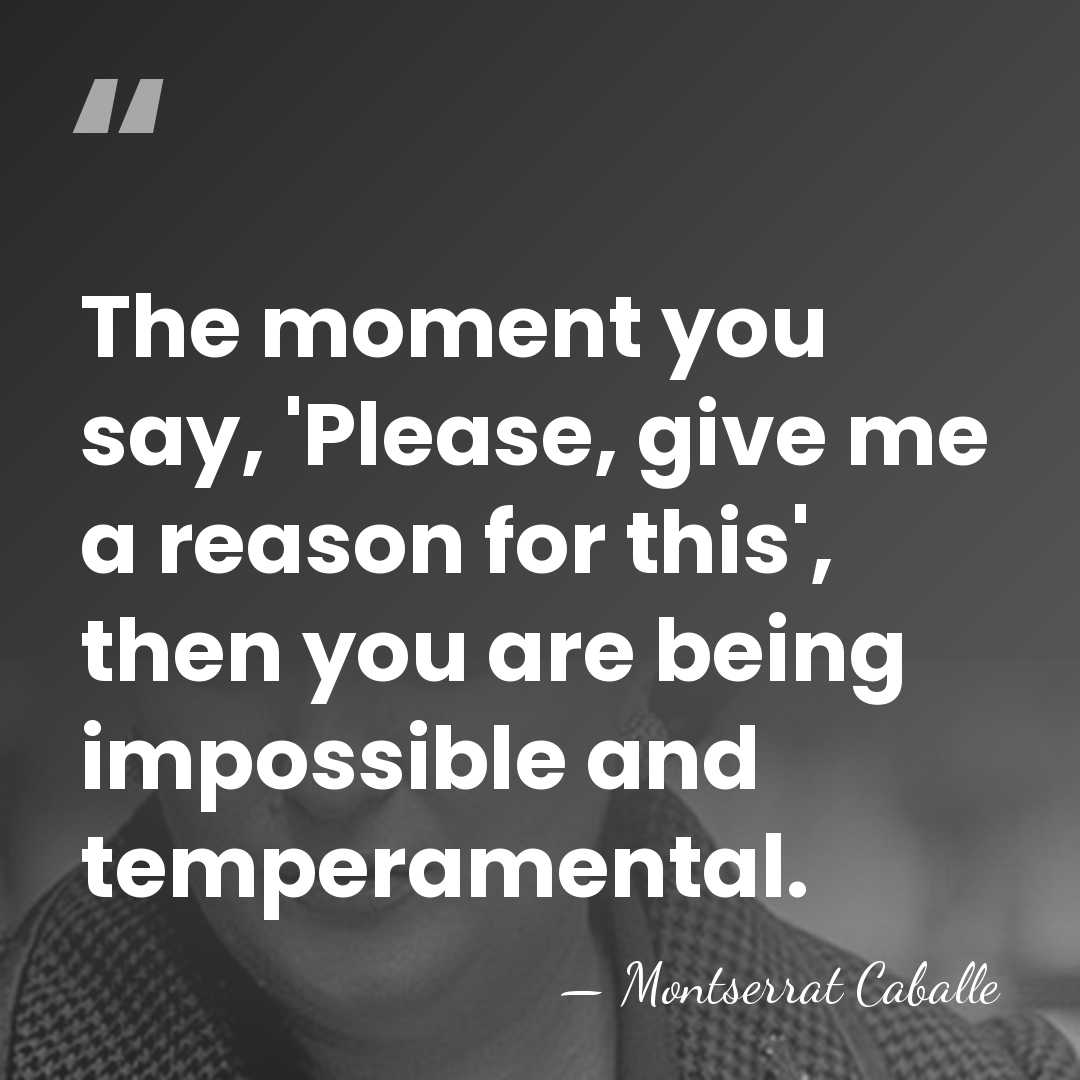 The moment you say, 'Please, give me a reason for this', then&hellip; - Montserrat Caballe