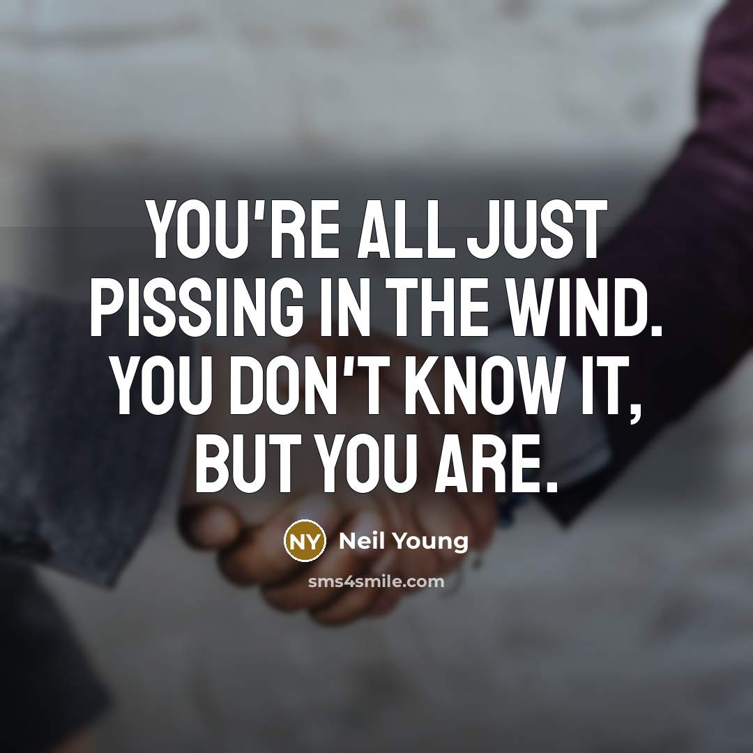 “You're all just pissing in the wind. You don't know…” quote by Neil Young