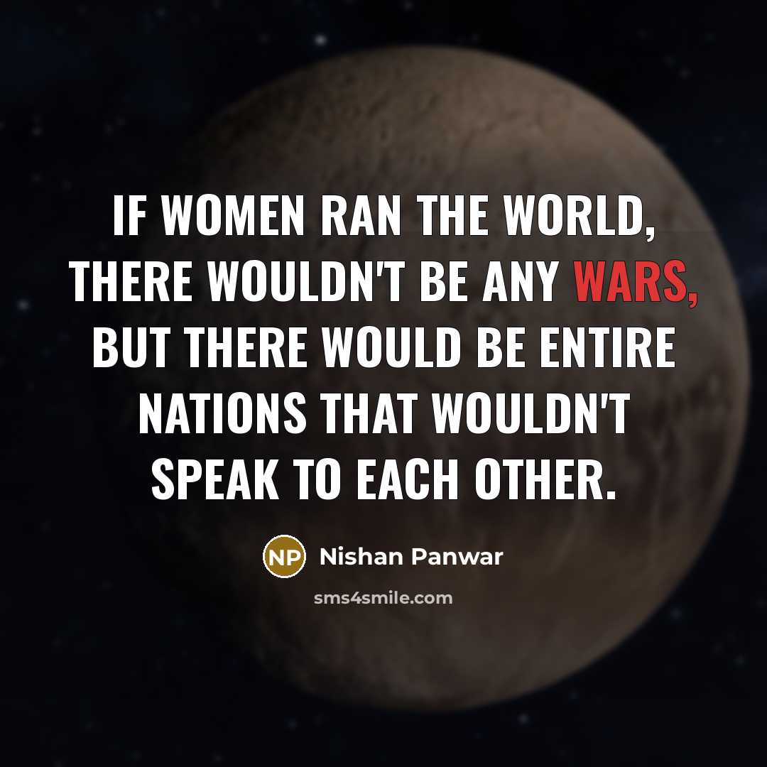 “If women ran the world, there wouldn't be any wars,…” quote by Nishan Panwar