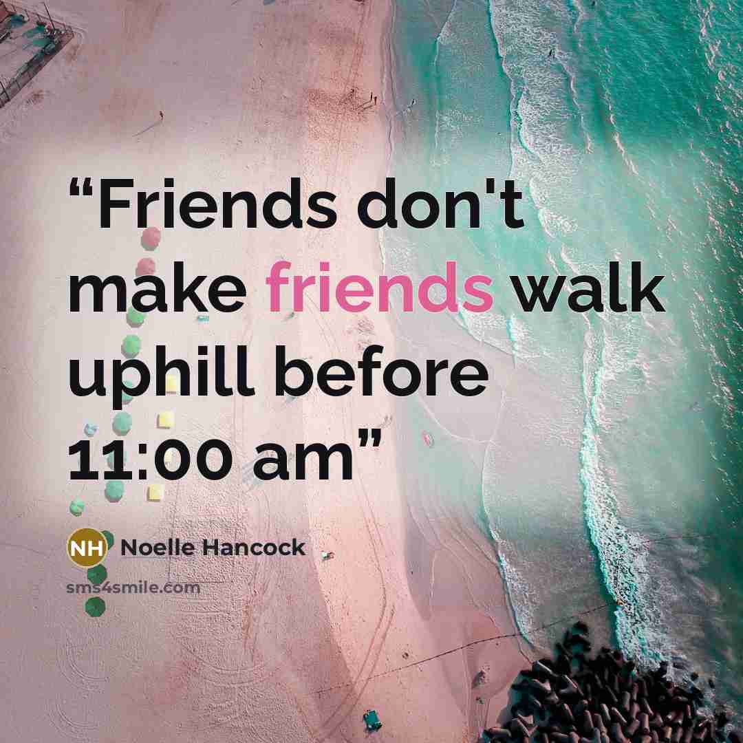“Friends don't make friends walk uphill before 11:00 am” quote by Noelle Hancock