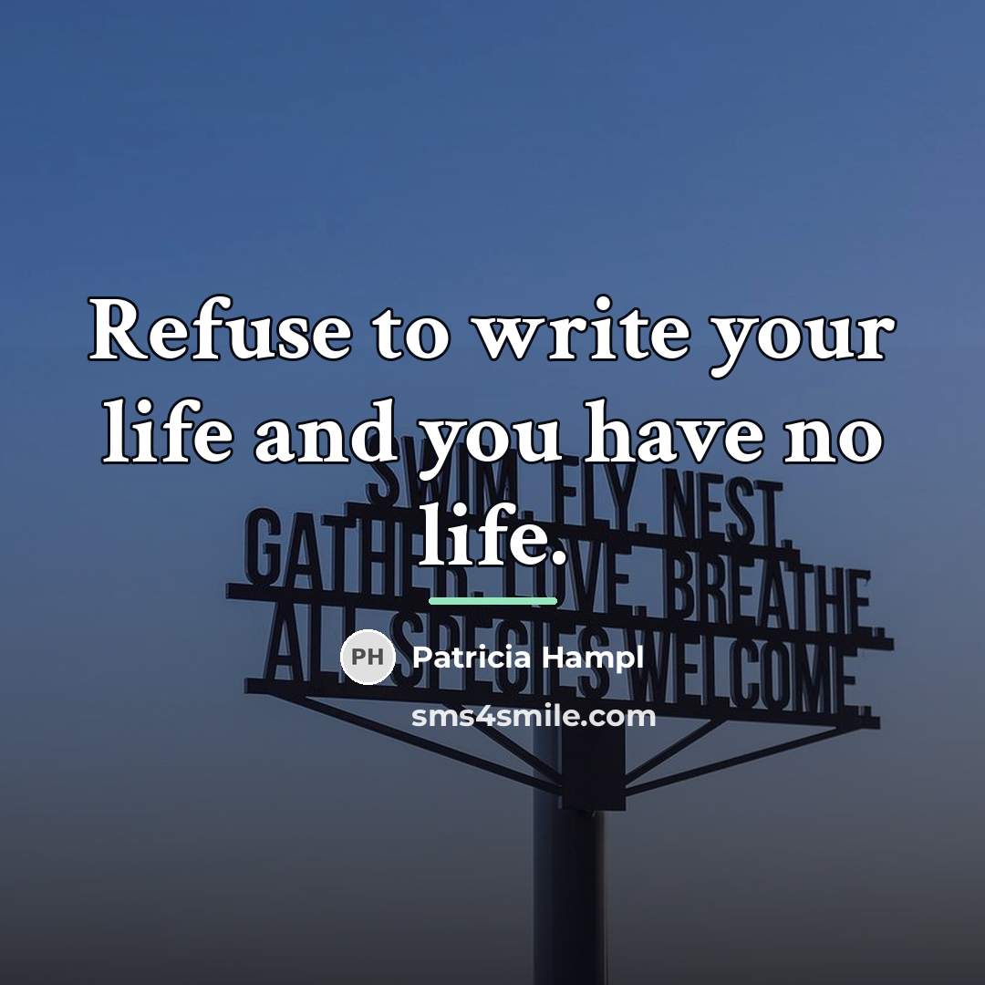 “Refuse to write your life and you have no life.…” quote by Patricia Hampl