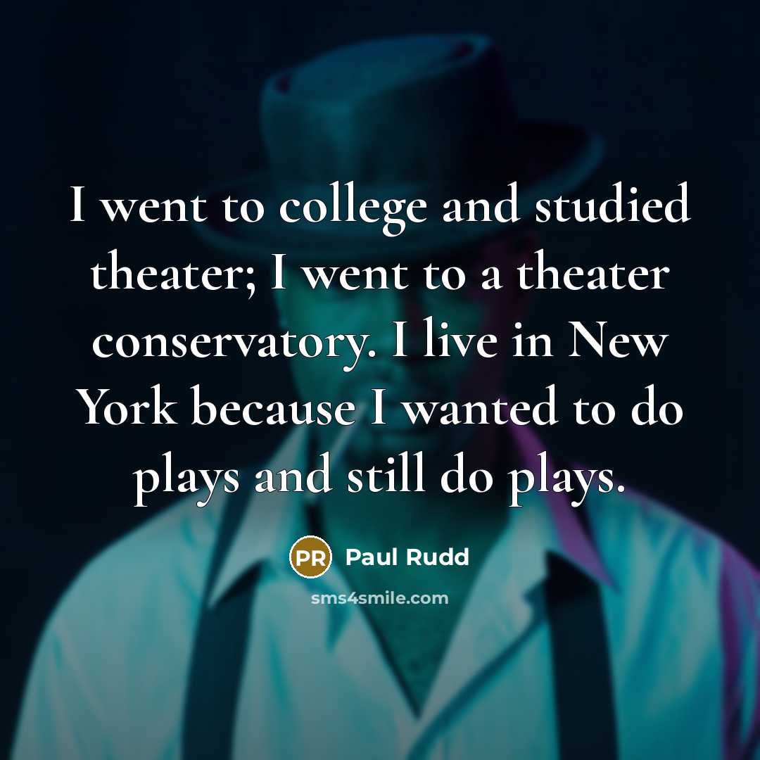 “I went to college and studied theater; I went to a theater conservatory. I live in New York because I wanted to do plays and still do plays.” quote by Paul Rudd