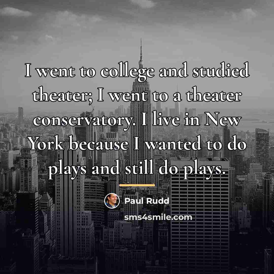 “I went to college and studied theater; I went to…” quote by Paul Rudd