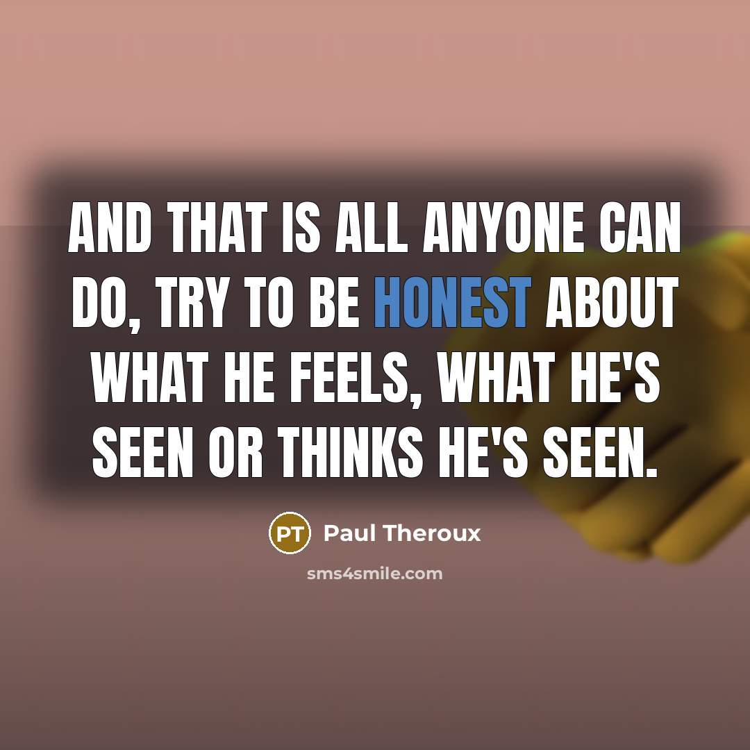 “And that is all anyone can do, try to be…” quote by Paul Theroux