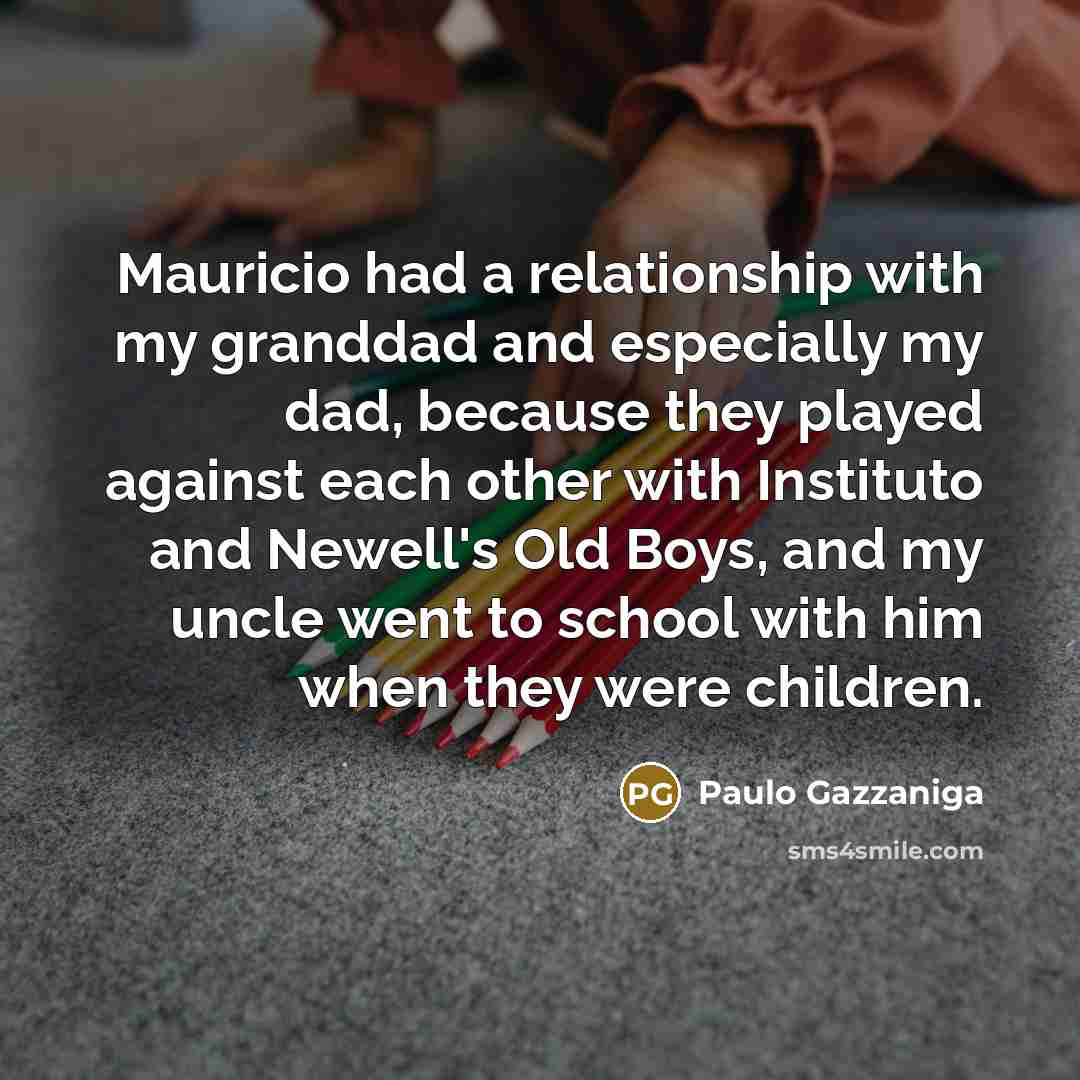 “Mauricio had a relationship with my granddad and especially my…” quote by Paulo Gazzaniga