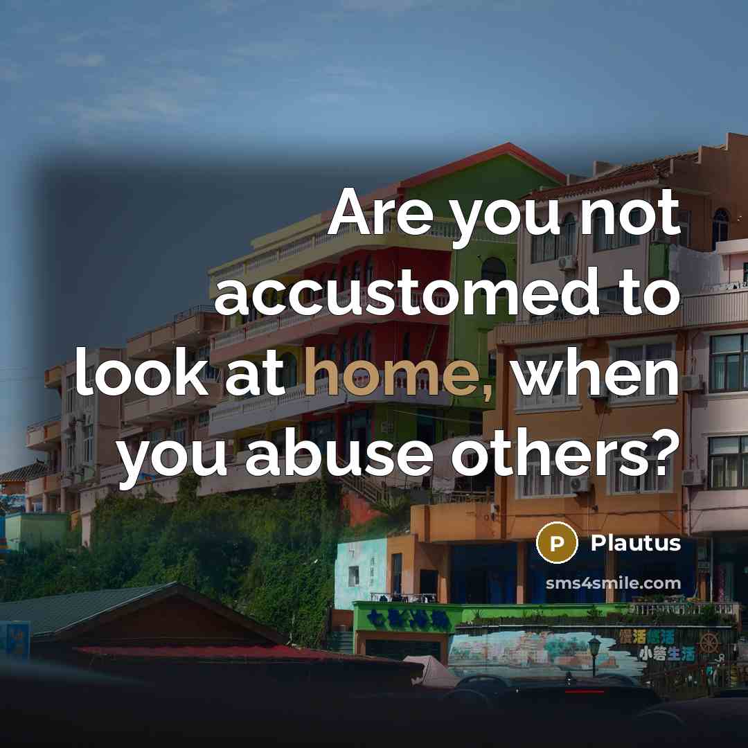 “Are you not accustomed to look at home, when you…” quote by Plautus