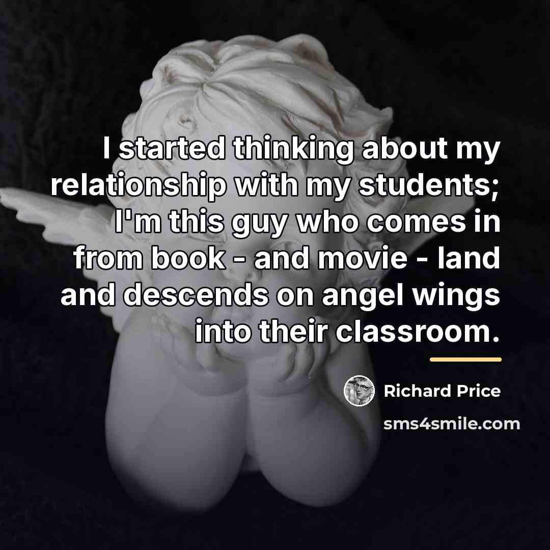 “I started thinking about my relationship with my students; I'm…” quote by Richard Price