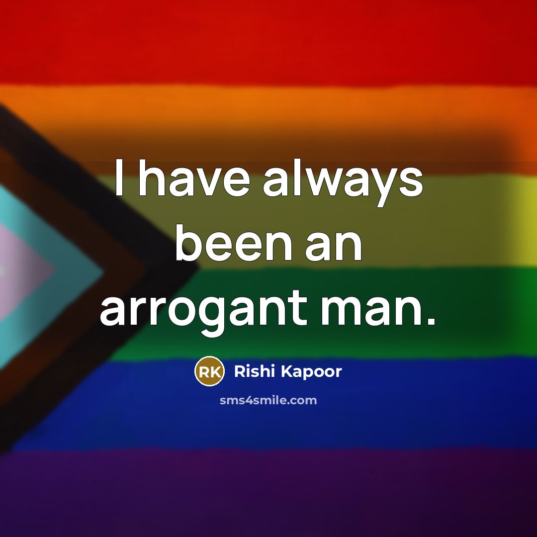 “I have always been an arrogant man.…” quote by Rishi Kapoor