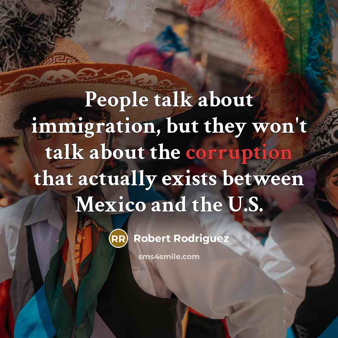 “People talk about immigration, but they won't talk about the…” quote by Robert Rodriguez