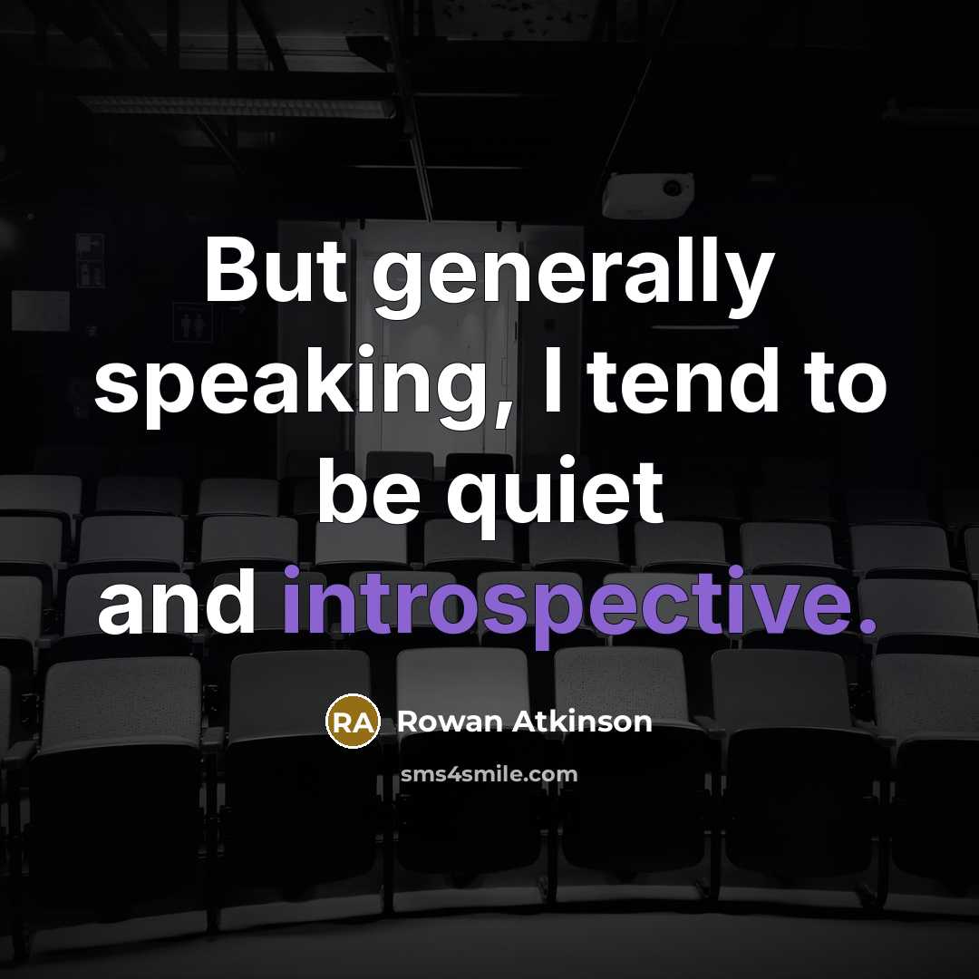 “But generally speaking, I tend to be quiet and introspective.…” quote by Rowan Atkinson