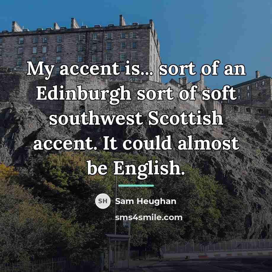 “My accent is... sort of an Edinburgh sort of soft…” quote by Sam Heughan
