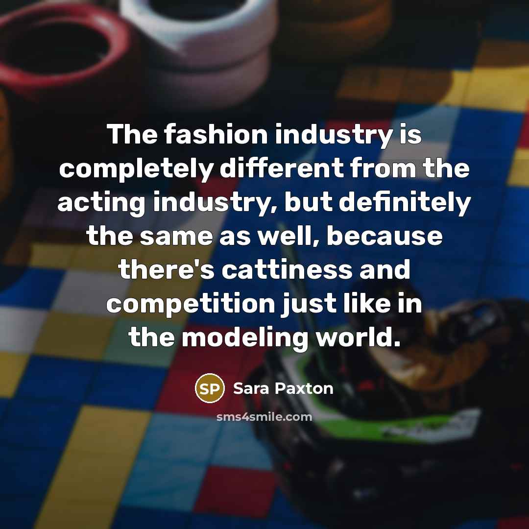 “The fashion industry is completely different from the acting industry,…” quote by Sara Paxton