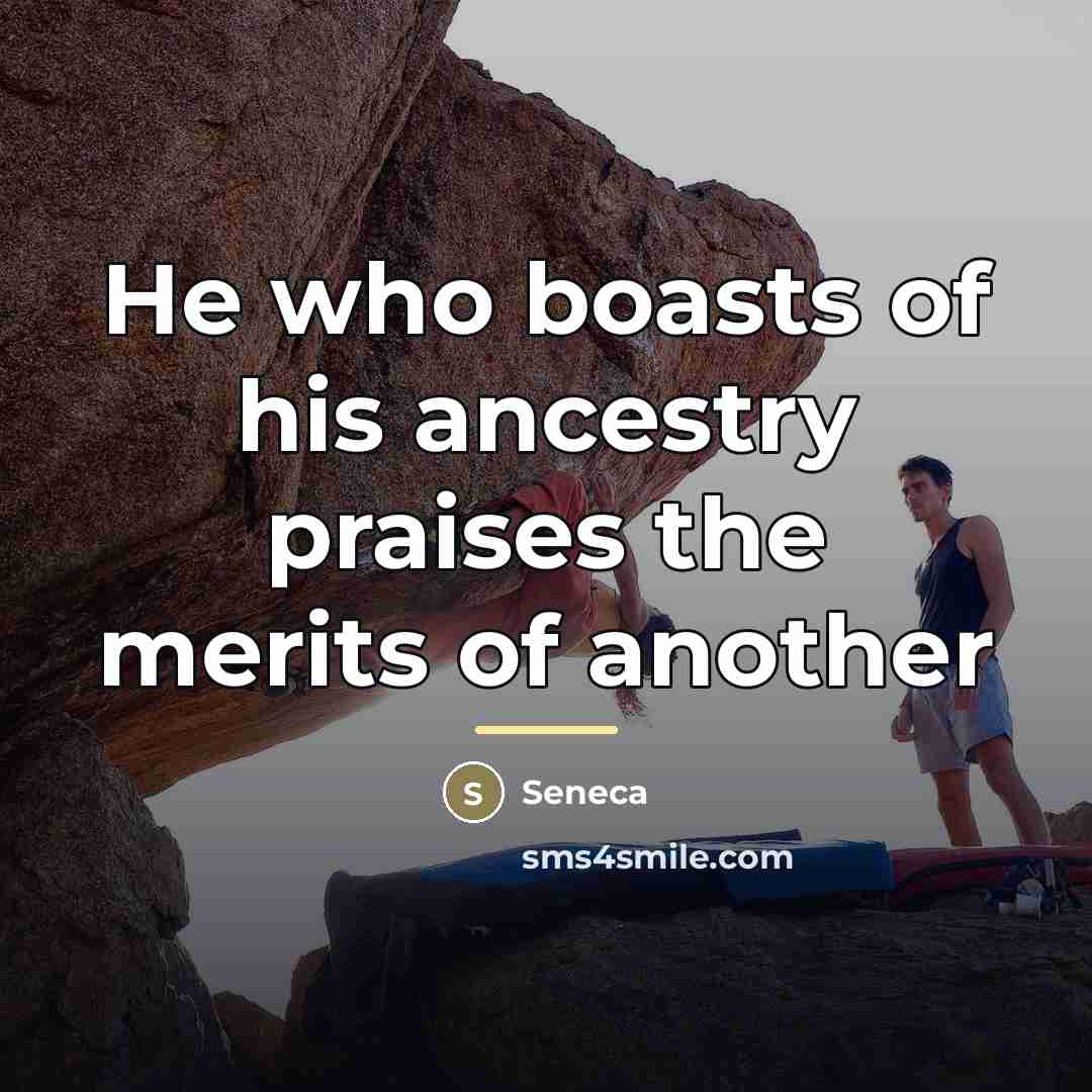 “He who boasts of his ancestry praises the merits of…” quote by Seneca