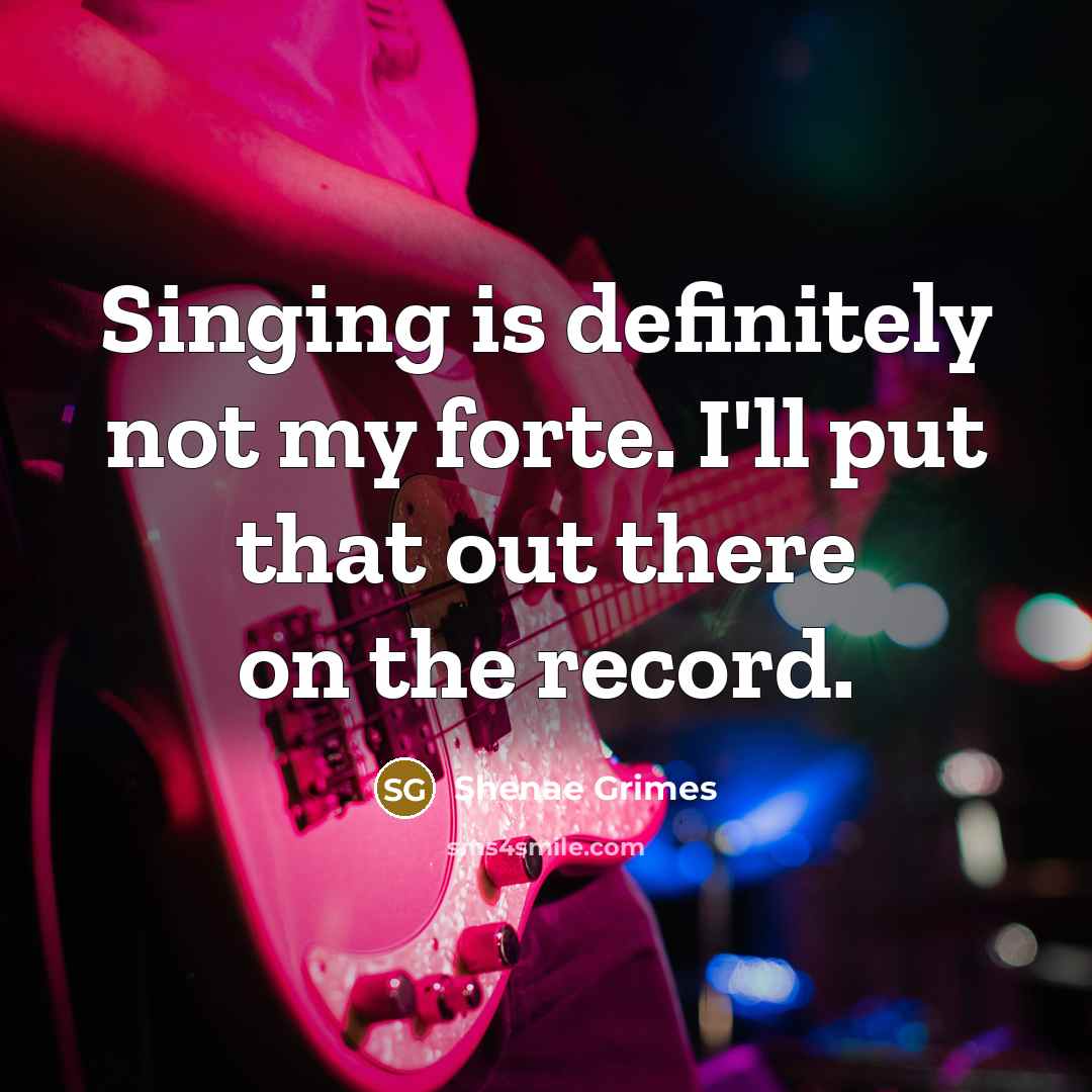 “Singing is definitely not my forte. I'll put that out…” quote by Shenae Grimes