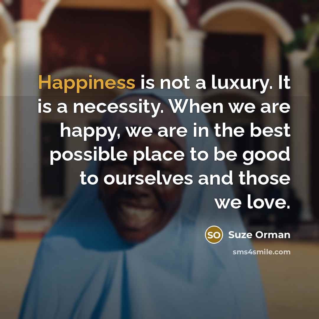 “Happiness is not a luxury. It is a necessity. When…” quote by Suze Orman