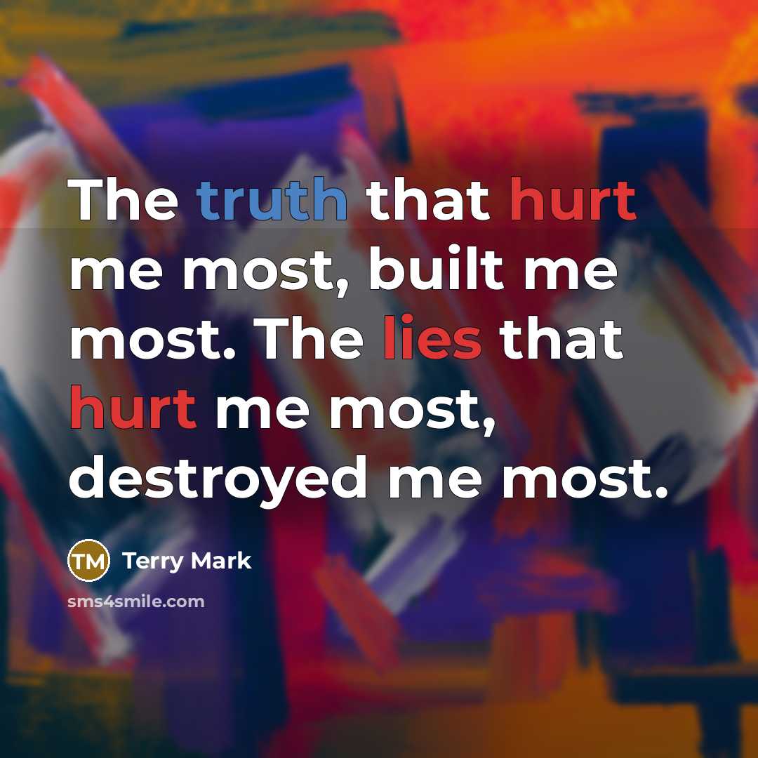 “The truth that hurt me most, built me most. The lies that hurt me most, destroyed me most.” quote by Terry Mark