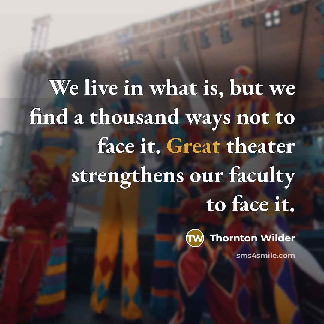 “We live in what is, but we find a thousand…” quote by Thornton Wilder