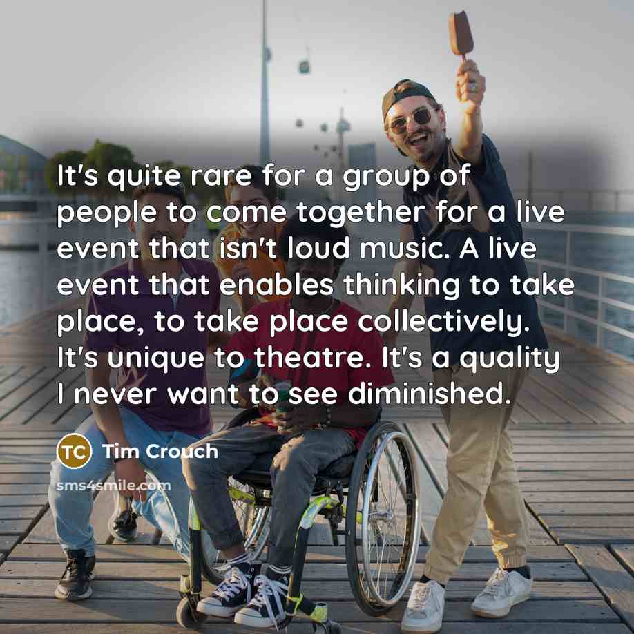 “It's quite rare for a group of people to come…” quote by Tim Crouch