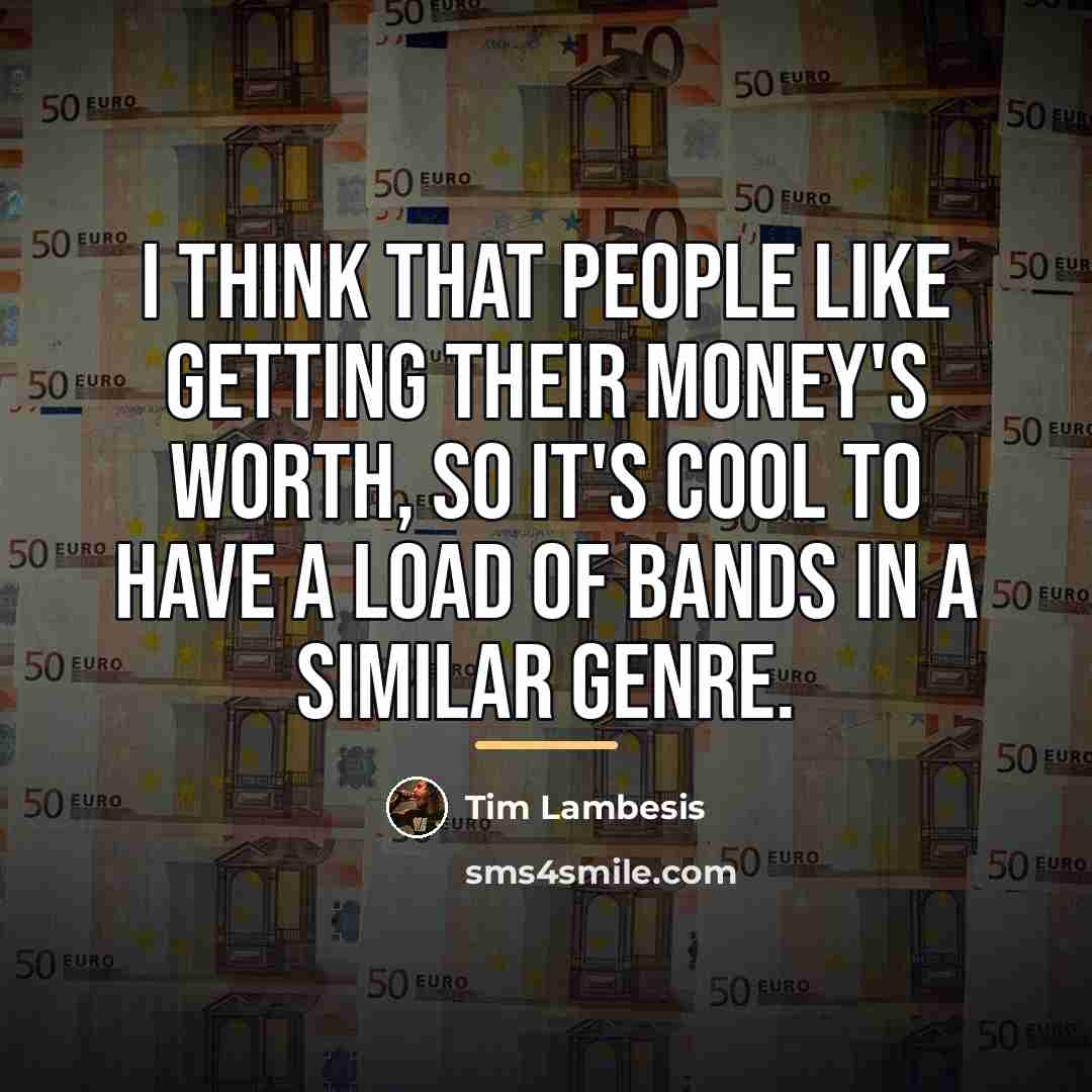“I think that people like getting their money's worth, so…” quote by Tim Lambesis