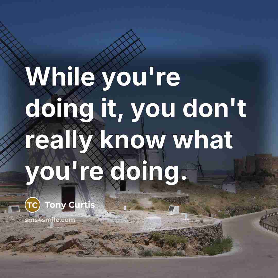 “While you're doing it, you don't really know what you're doing.” quote by Tony Curtis