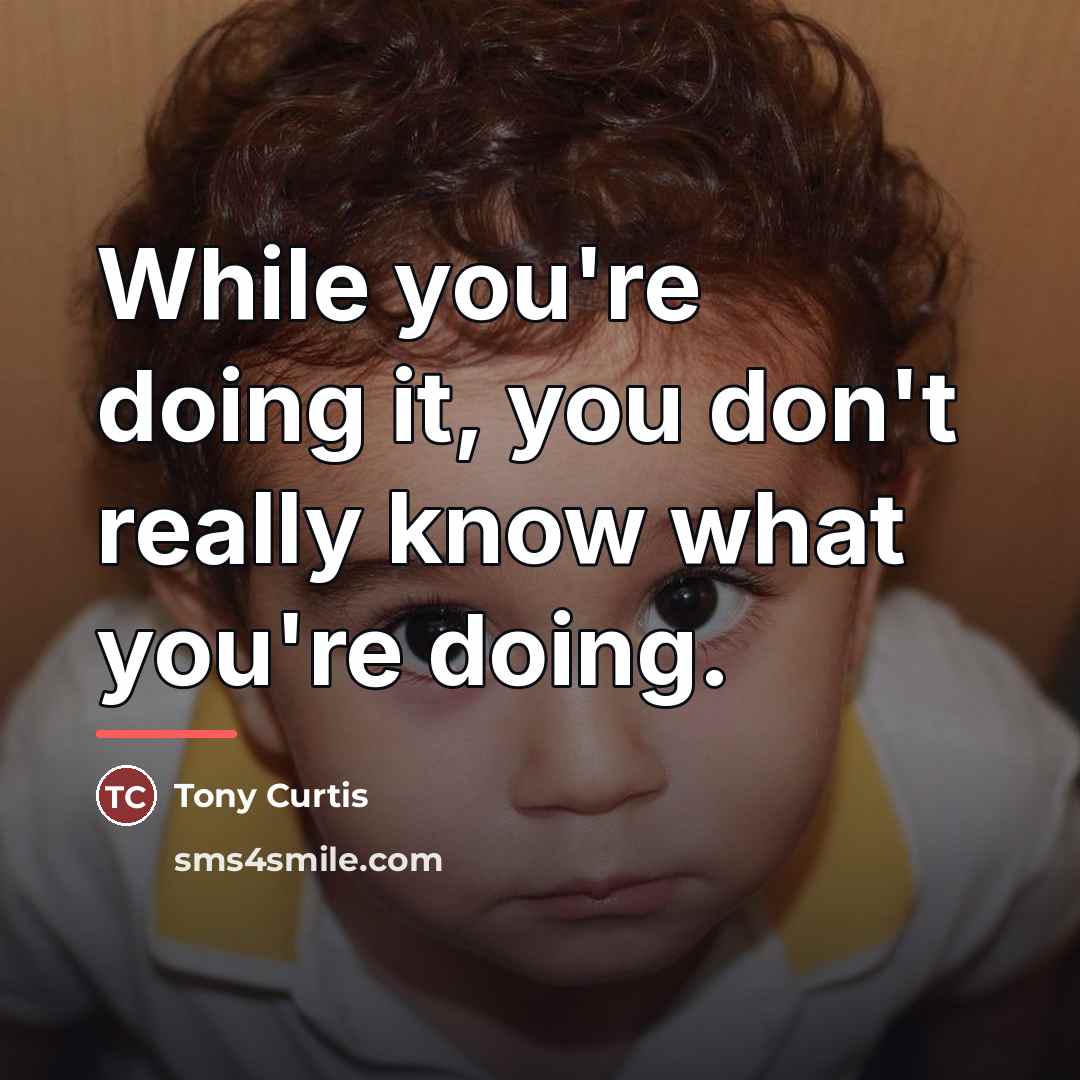 “While you're doing it, you don't really know what you're…” quote by Tony Curtis
