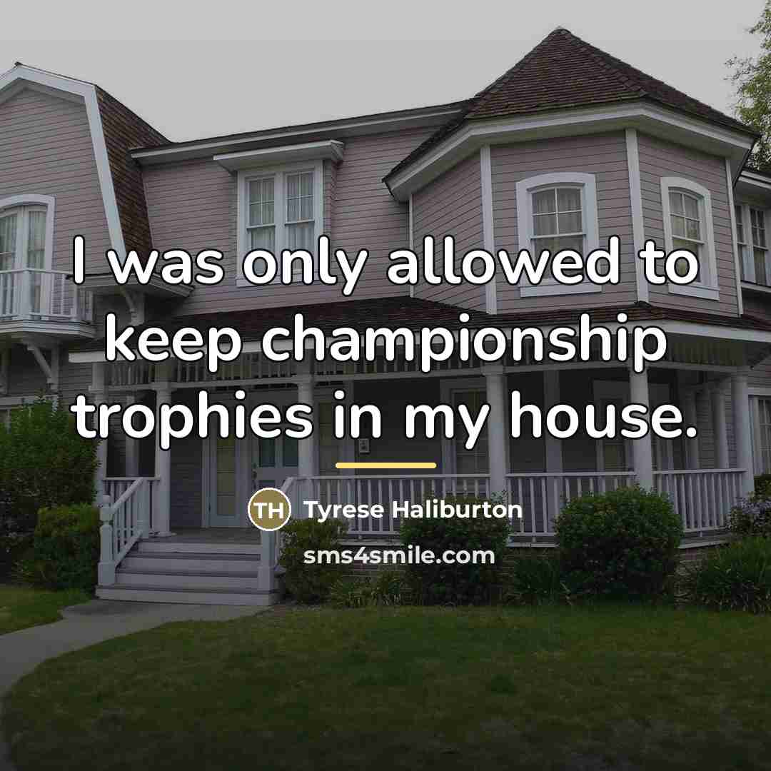 “I was only allowed to keep championship trophies in my…” quote by Tyrese Haliburton